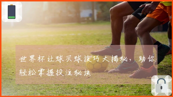 世界杯让球买球技巧大揭秘，助你轻松掌握投注秘诀
