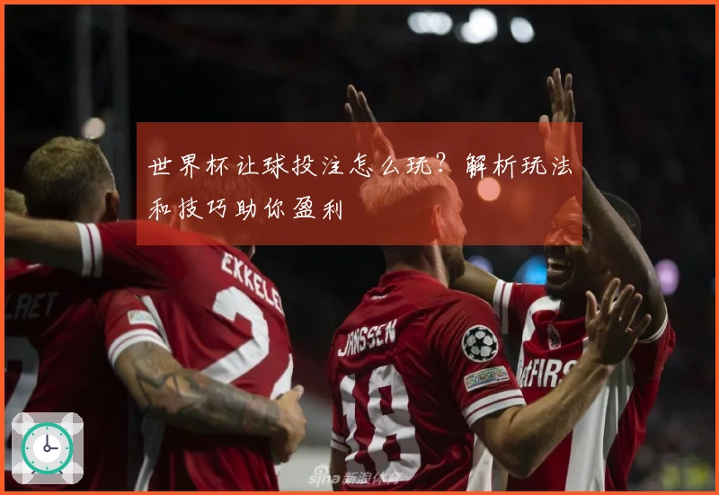 世界杯让球投注怎么玩？解析玩法和技巧助你盈利