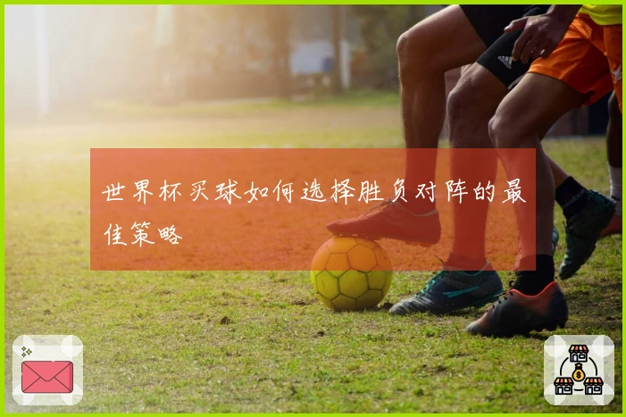 世界杯买球如何选择胜负对阵的最佳策略