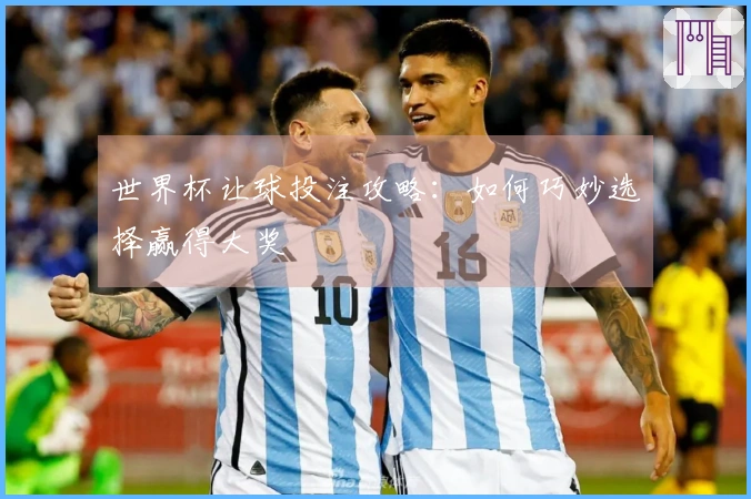 世界杯让球投注攻略:如何巧妙选择赢得大奖