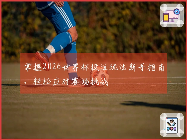 掌握2026世界杯投注玩法新手指南，轻松应对赛场挑战