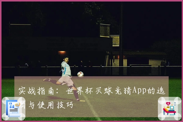 实战指南：世界杯买球竞猜App的选购与使用技巧