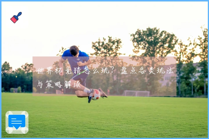 世界杯竞猜怎么玩?盘点各类玩法与策略解读
