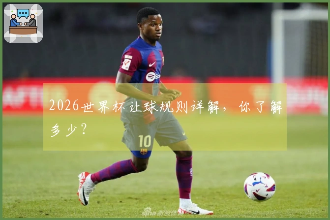 2026世界杯让球规则详解，你了解多少？