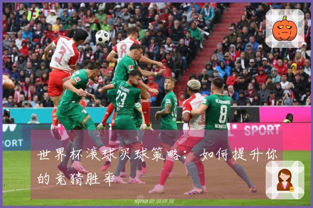世界杯滚球买球策略：如何提升你的竞猜胜率
