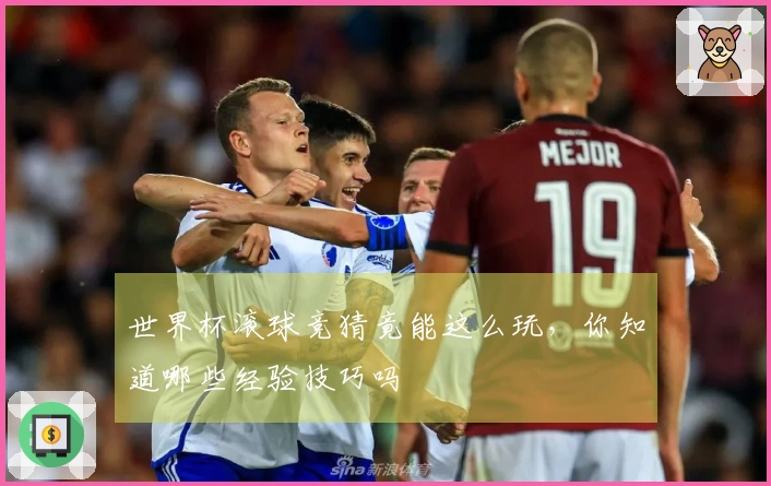 世界杯滚球竞猜竟能这么玩，你知道哪些经验技巧吗